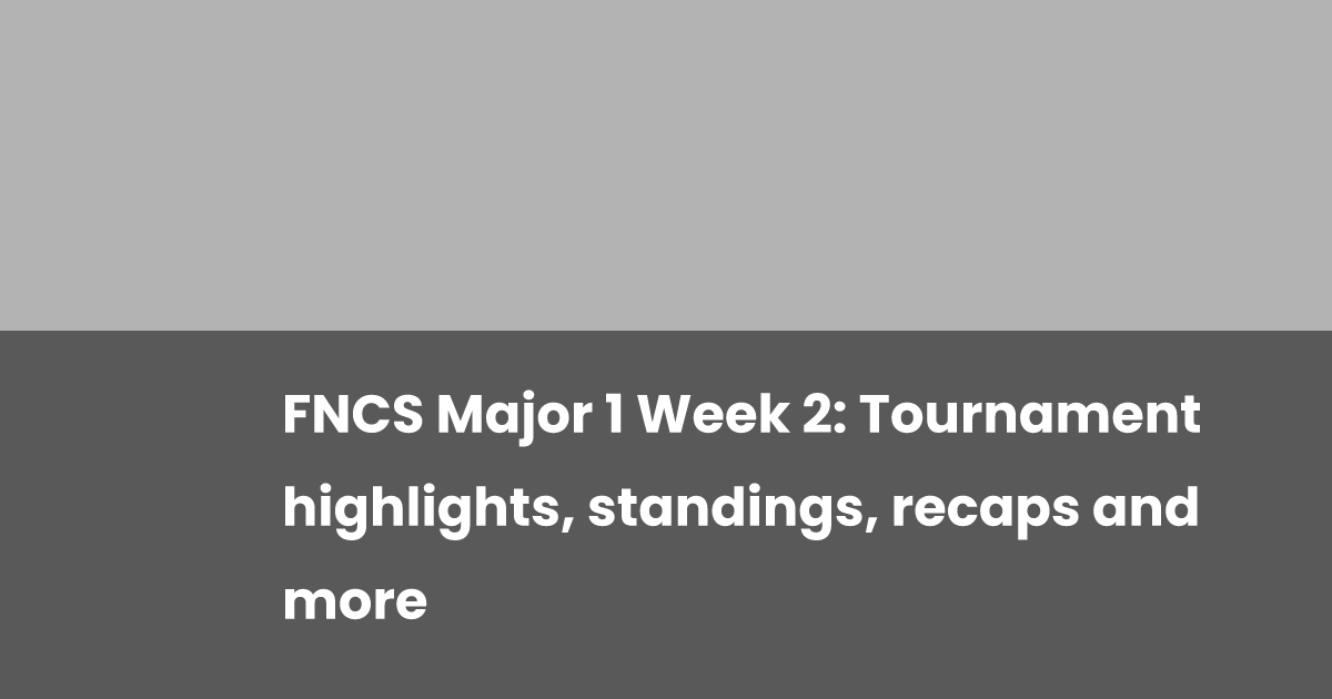 fncs-major-1-week-2-tournament-highlights-standings-recaps-and-more