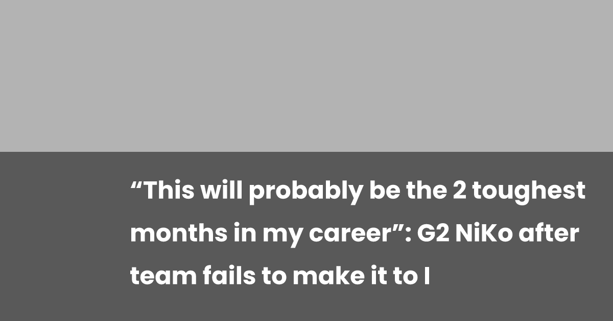 “This will probably be the 2 toughest months in my career”: G2 NiKo ...